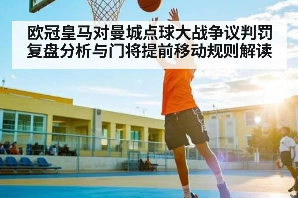 欧冠皇马对曼城点球大战争议判罚复盘分析与门将提前移动规则解读 | NG28