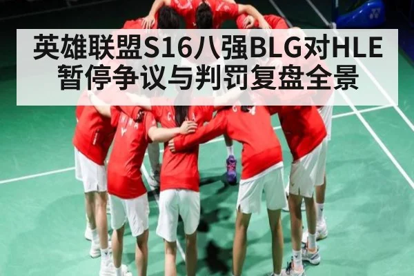 英雄联盟S16八强BLG对HLE暂停争议与判罚复盘全景 | NG28